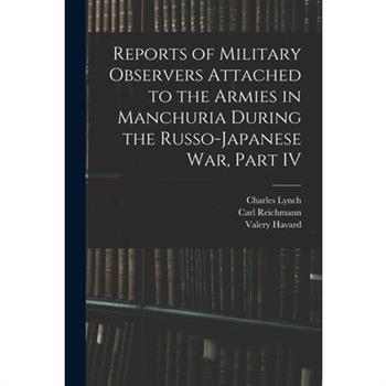 Reports of Military Observers Attached to the Armies in Manchuria During the Russo-Japanese War, Part IV