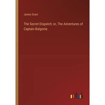 The Secret Dispatch; or, The Adventures of Captain Balgonie