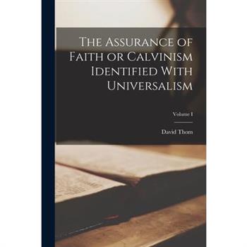 The Assurance of Faith or Calvinism Identified With Universalism; Volume I