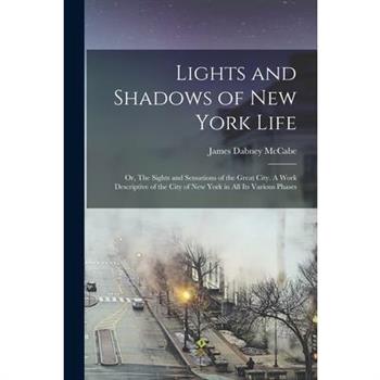 Lights and Shadows of New York Life; or, The Sights and Sensations of the Great City. A Work Descriptive of the City of New York in all its Various Phases