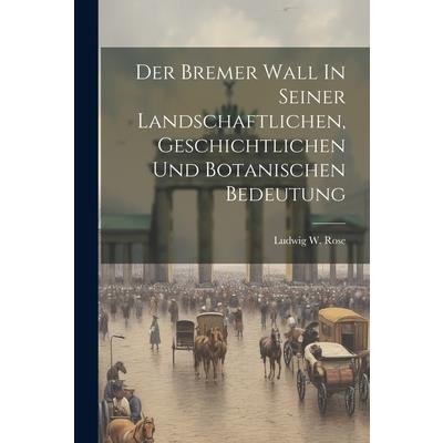 Der Bremer Wall In Seiner Landschaftlichen, Geschichtlichen Und Botanischen Bedeutung