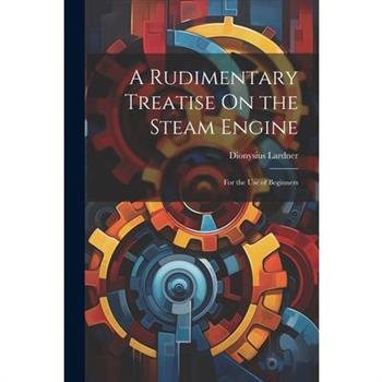 A Rudimentary Treatise On the Steam Engine