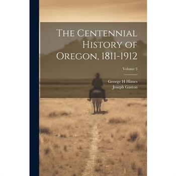The Centennial History of Oregon, 1811-1912; Volume 3