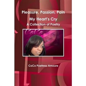 Pleasure, Passion, Pain -- My Heart's Cry A Collection of Poetry