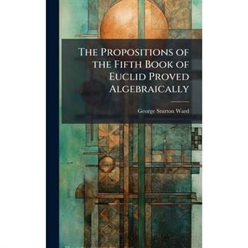 The Propositions of the Fifth Book of Euclid Proved Algebraically
