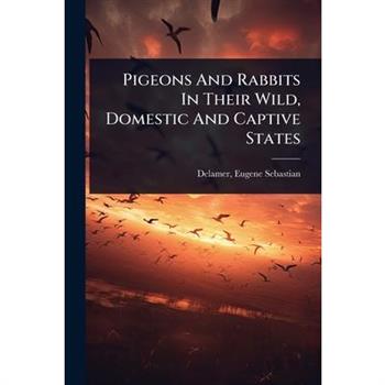 Pigeons And Rabbits In Their Wild, Domestic And Captive States