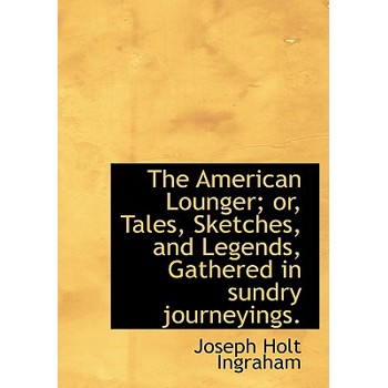 The American Lounger; Or, Tales, Sketches, and Legends, Gathered in Sundry Journeyings.