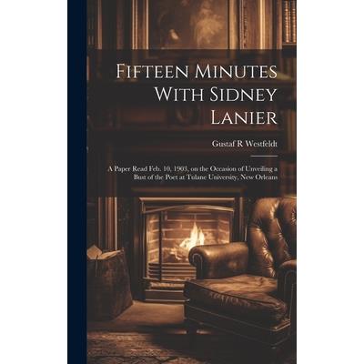 Fifteen Minutes With Sidney Lanier; a Paper Read Feb. 10, 1903, on the Occasion of Unveiling a Bust of the Poet at Tulane University, New Orleans