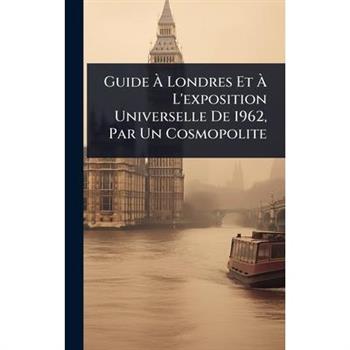 Guide ?€ Londres Et ?€ L’exposition Universelle De 1962, Par Un Cosmopolite