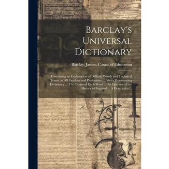 Barclay's Universal Dictionary; Containing an Explanation of Difficult Words and Technical Terms, in All Faculties and Professions ... Also a Pronouncing Dictionary ... The Origin of Each Word ... An