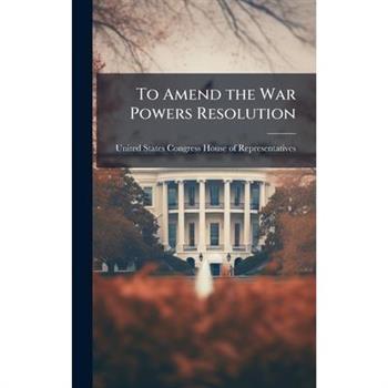 To Amend the War Powers Resolution