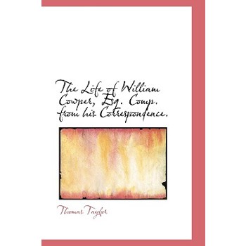 The Life of William Cowper, Esq. Comp. from His Correspondence.