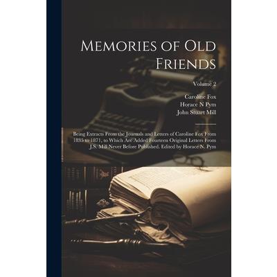 Memories of old Friends; Being Extracts From the Journals and Letters of Caroline Fox From 1835 to 1871, to Which are Added Fourteen Original Letters From J.S. Mill Never Before Published. Edited by H