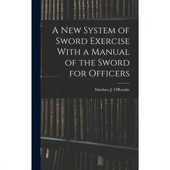 A New System of Sword Exercise With a Manual of the Sword for Officers