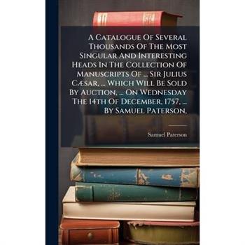 A Catalogue Of Several Thousands Of The Most Singular And Interesting Heads In The Collection Of Manuscripts Of ... Sir Julius C?]sar, ... Which Will Be Sold By Auction, ... On Wednesday The 14th Of D