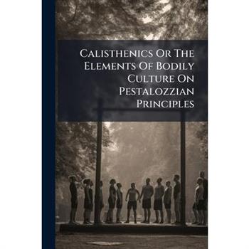 Calisthenics Or The Elements Of Bodily Culture On Pestalozzian Principles