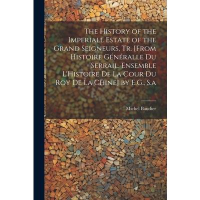 The History of the Imperiall Estate of the Grand Seigneurs, Tr. [From Histoire G矇n矇ralle Du Serrail. Ensemble L’Histoire De La Cour Du Roy De La Chine] by E.G., S.a