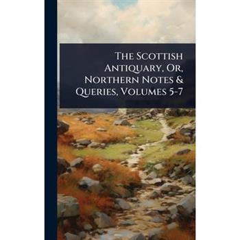 The Scottish Antiquary, Or, Northern Notes & Queries, Volumes 5-7