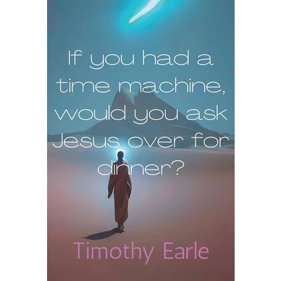 If you had a time machine, would you ask Jesus over for dinner?