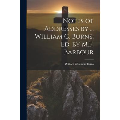 Notes of Addresses by ... William C. Burns, Ed. by M.F. Barbour