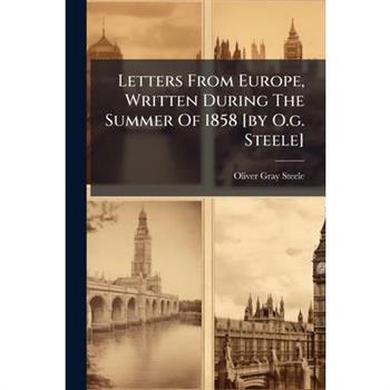 Letters From Europe, Written During The Summer Of 1858 [by O.g. Steele]