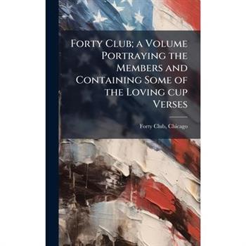 Forty Club; a Volume Portraying the Members and Containing Some of the Loving cup Verses