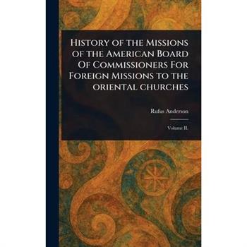 History of the Missions of the American Board Of Commissioners For Foreign Missions to the Oriental Churches