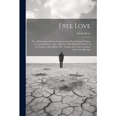 Free Love; Or, a Philosophical Demonstration of the Non-Exclusive Nature of Connubial Love, Also, a Review of the Exclusive Feature of the Fowlers, Adin Ballou, H.C. Wright, and Andrew Jackson Davis O Free Love; Or, a Philosophical Demonstration of the Non-Exclusive Nature of Connubial Love, Also, a Review of the Exclusive Feature of the Fowlers, Adin Ballou, H.C. Wright, and Andrew Jackson Davis O