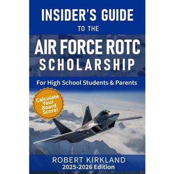 The Insider's Guide to the Air Force ROTC Scholarship for High School Students and Their Parents