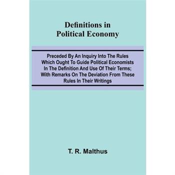 Definitions In Political Economy; Preceded By An Inquiry Into The Rules Which Ought To Guide Political Economists In The Definition And Use Of Their Terms; With Remarks On The Deviation From These Rul