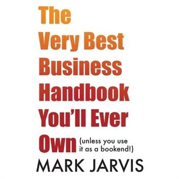 The Very Best Business Handbook You'll Ever Own (unless you use it as a bookend)