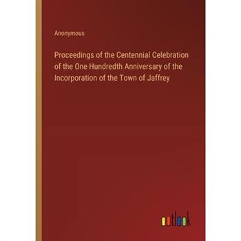 Proceedings of the Centennial Celebration of the One Hundredth Anniversary of the Incorporation of the Town of Jaffrey