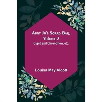 Aunt Jo's Scrap Bag, Volume 3; Cupid and Chow-chow, etc.