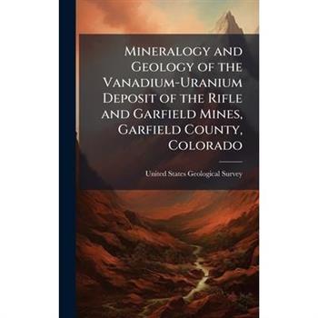 Mineralogy and Geology of the Vanadium-Uranium Deposit of the Rifle and Garfield Mines, Garfield County, Colorado