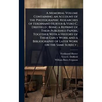 A Memorial Volume Containing an Account of the Photographic Researches of Ferdinand Hurter & Vero C. Driffield; Being a Reprint of Their Published Papers, Together With a History of Their Early Work a