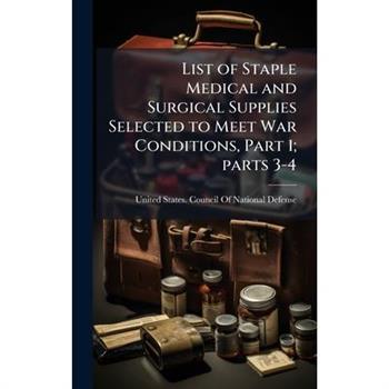 List of Staple Medical and Surgical Supplies Selected to Meet War Conditions, Part 1; parts 3-4