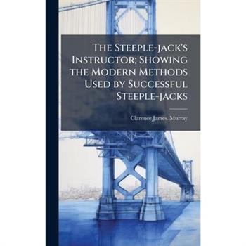 The Steeple-jack's Instructor; Showing the Modern Methods Used by Successful Steeple-jacks