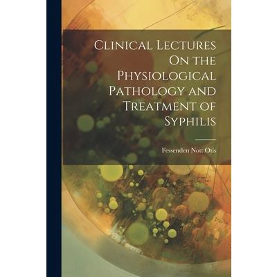 Clinical Lectures On the Physiological Pathology and Treatment of Syphilis