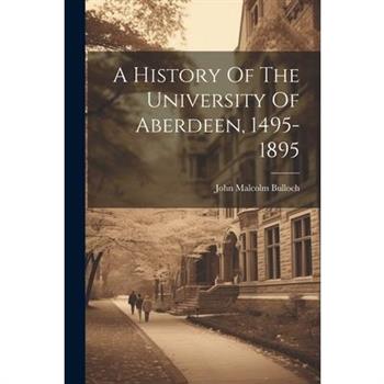 A History Of The University Of Aberdeen, 1495-1895
