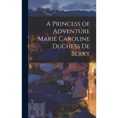 A Princess of Adventure Marie Caroline Duchess de Berry
