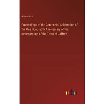 Proceedings of the Centennial Celebration of the One Hundredth Anniversary of the Incorporation of the Town of Jaffrey