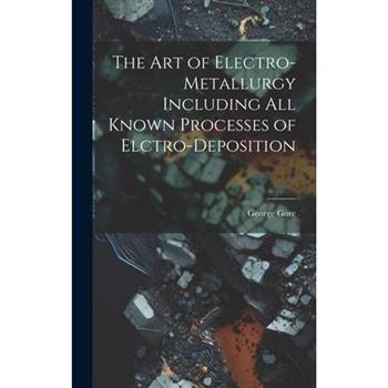 The Art of Electro-Metallurgy Including All Known Processes of Elctro-Deposition