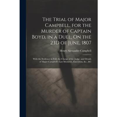 The Trial of Major Campbell, for the Murder of Captain Boyd, in a Duel, On the 23D of June, 1807
