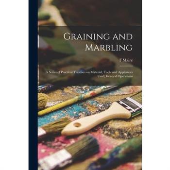 Graining and Marbling; a Series of Practical Treatises on Material, Tools and Appliances Used; General Operations