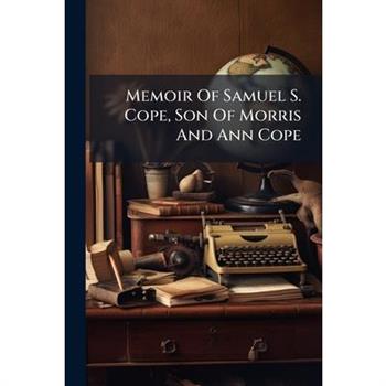 Memoir Of Samuel S. Cope, Son Of Morris And Ann Cope