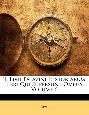 T. LIVII Patavini Historiarum Libri Qui Supersunt Omnes, Volume 6