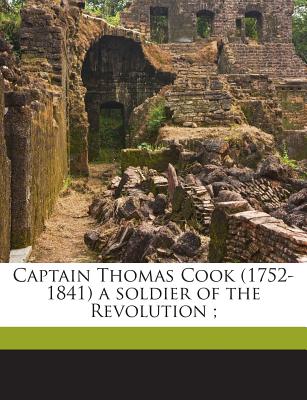 Captain Thomas Cook (1752-1841) a Soldier of the Revolution; Captain Thomas Cook (1752-1841) a Soldier of the Revolution;