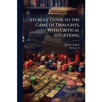 Sturges' Guide to the Game of Draughts, With Critical Situations;