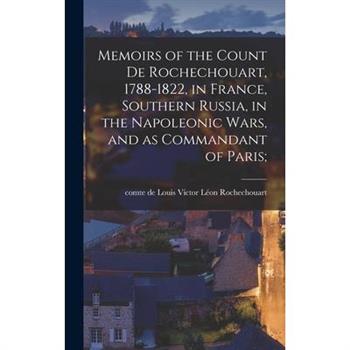 Memoirs of the Count de Rochechouart, 1788-1822, in France, Southern Russia, in the Napoleonic Wars, and as Commandant of Paris;
