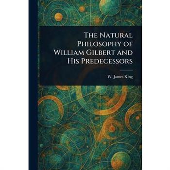 The Natural Philosophy of William Gilbert and His Predecessors